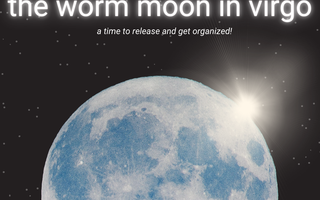 The Worm Moon: Spring Cleaning Mind and SPirit 03.13