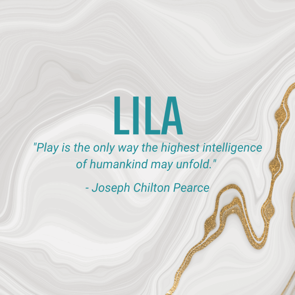Lila: "Play is the only way the highest intelligence of humankind may unfold." - Joseph Chilton Pearce