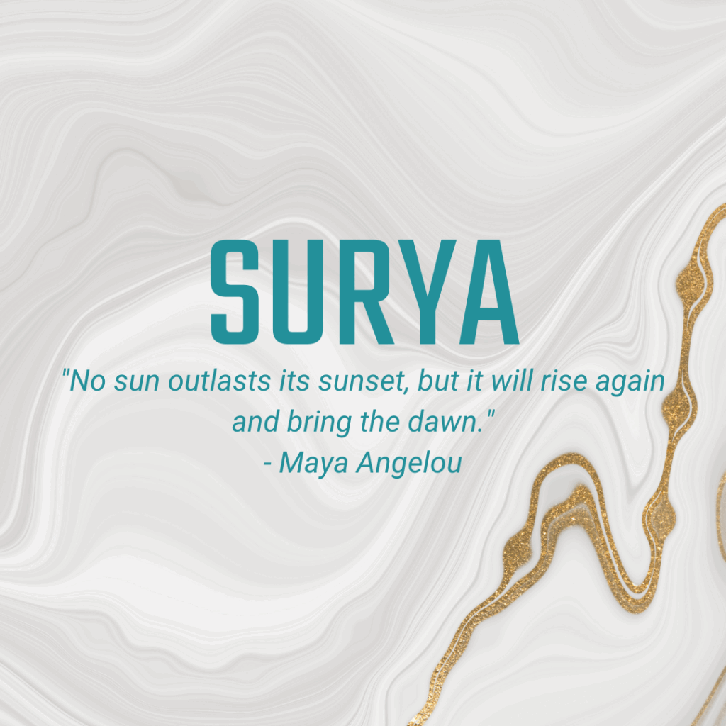 Surya "No sun outlasts its sunset, but it will rise again and bring the dawn." - Maya Angelou