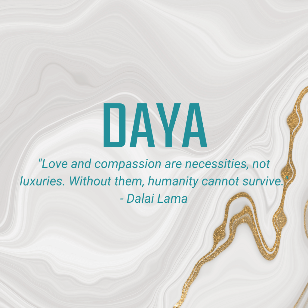 Daya "Love and compassion are necessities, not luxuries. Without them, humanity cannot survive." - Dalai Lama