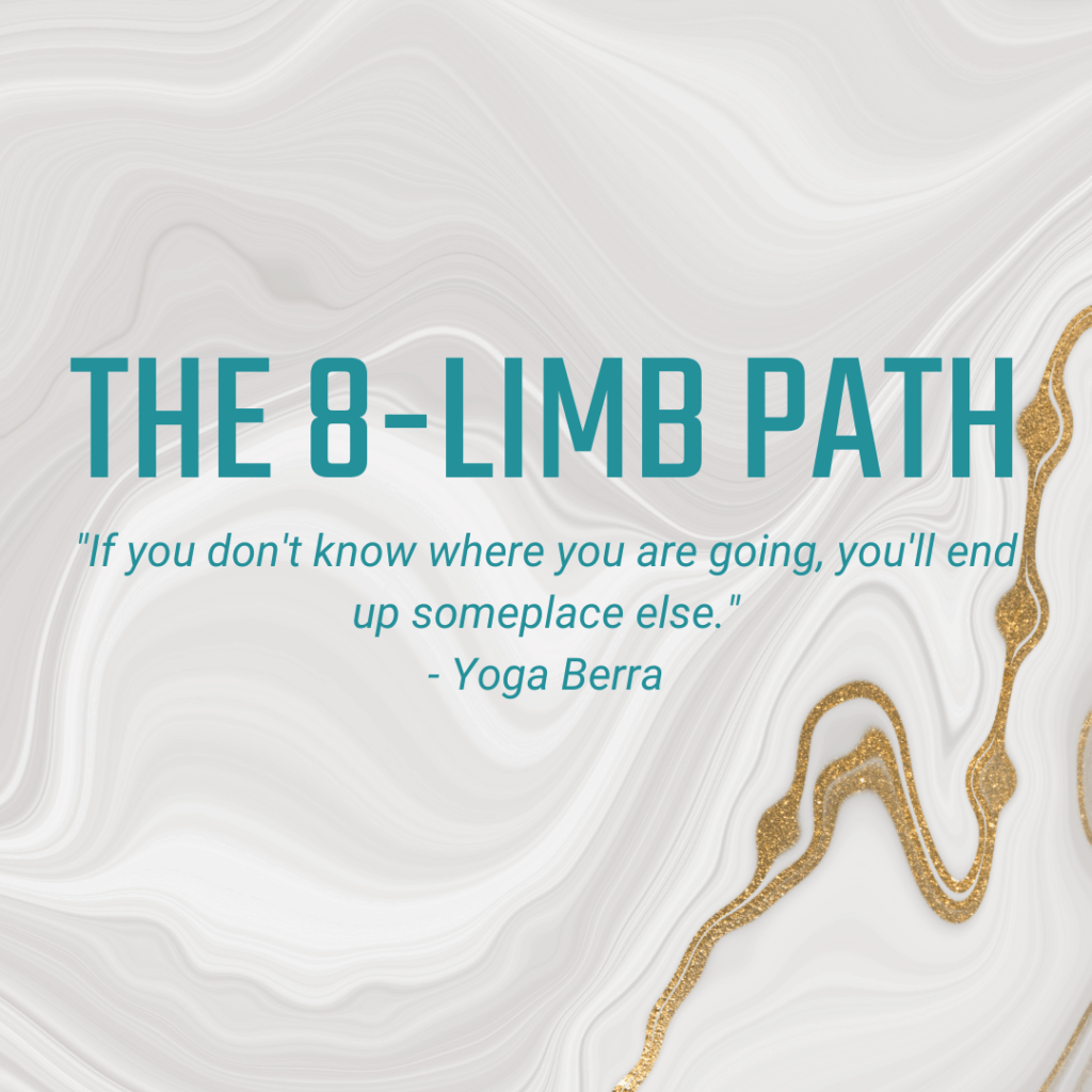 The 8-Limb Path "If you don't know where you are going, you'll end up someplace else." - Yoga Berra