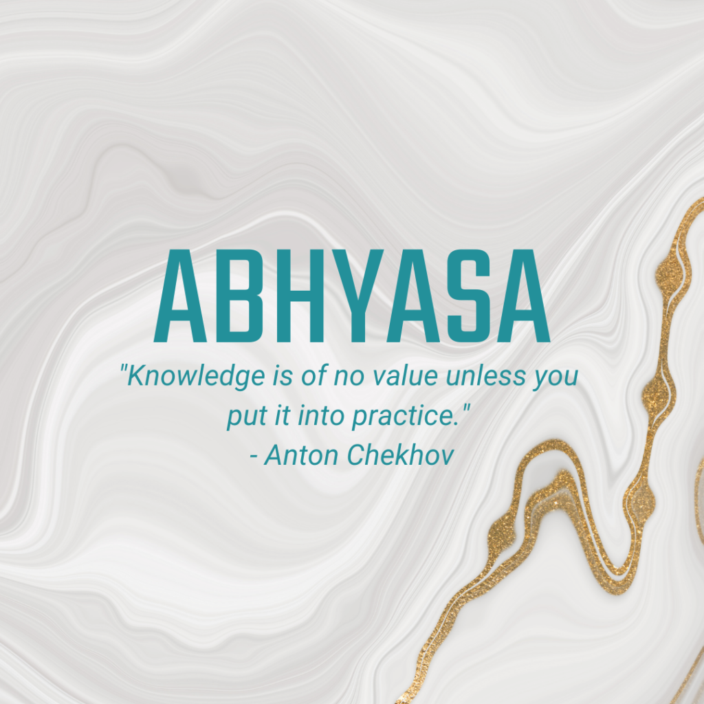 Abhyasa "Knowledge is of no value unless you put it into practice." - Anton Chekhov