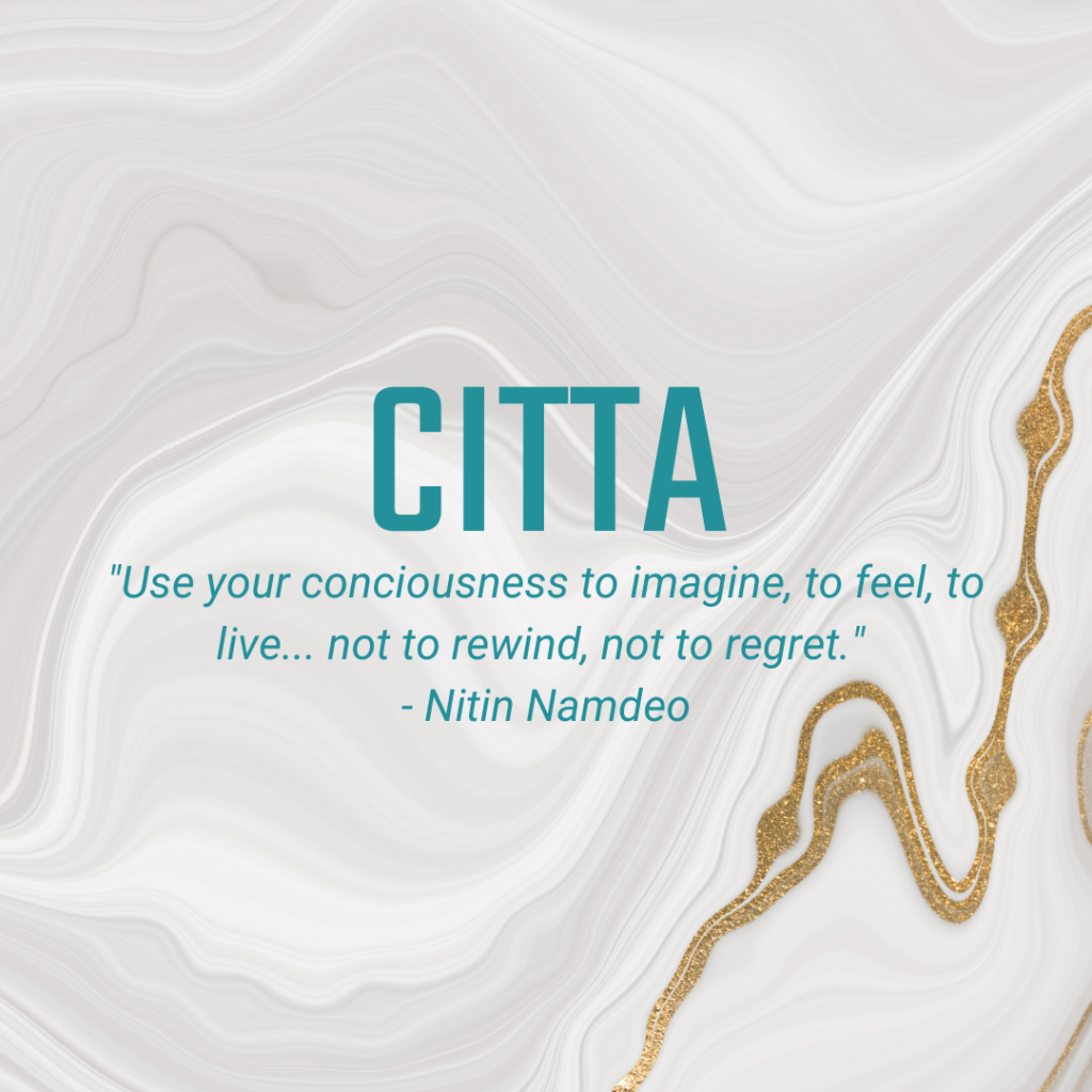 Citta "Use your conciousness to imagine, to feel, to live... not to rewind, not to regret." - Nitin Namdeo