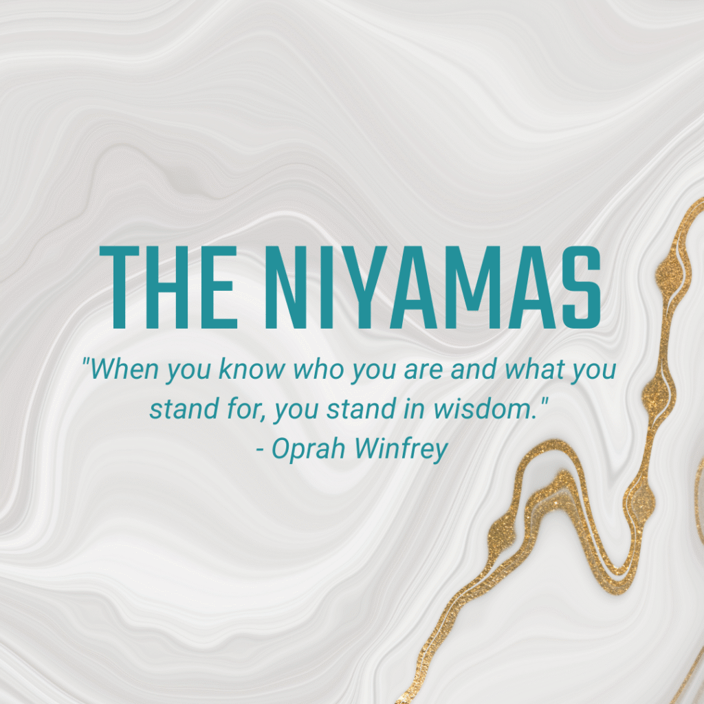 The Niyamas "When you know who you are and what you stand for, you stand in wisdom." - Oprah Winfrey