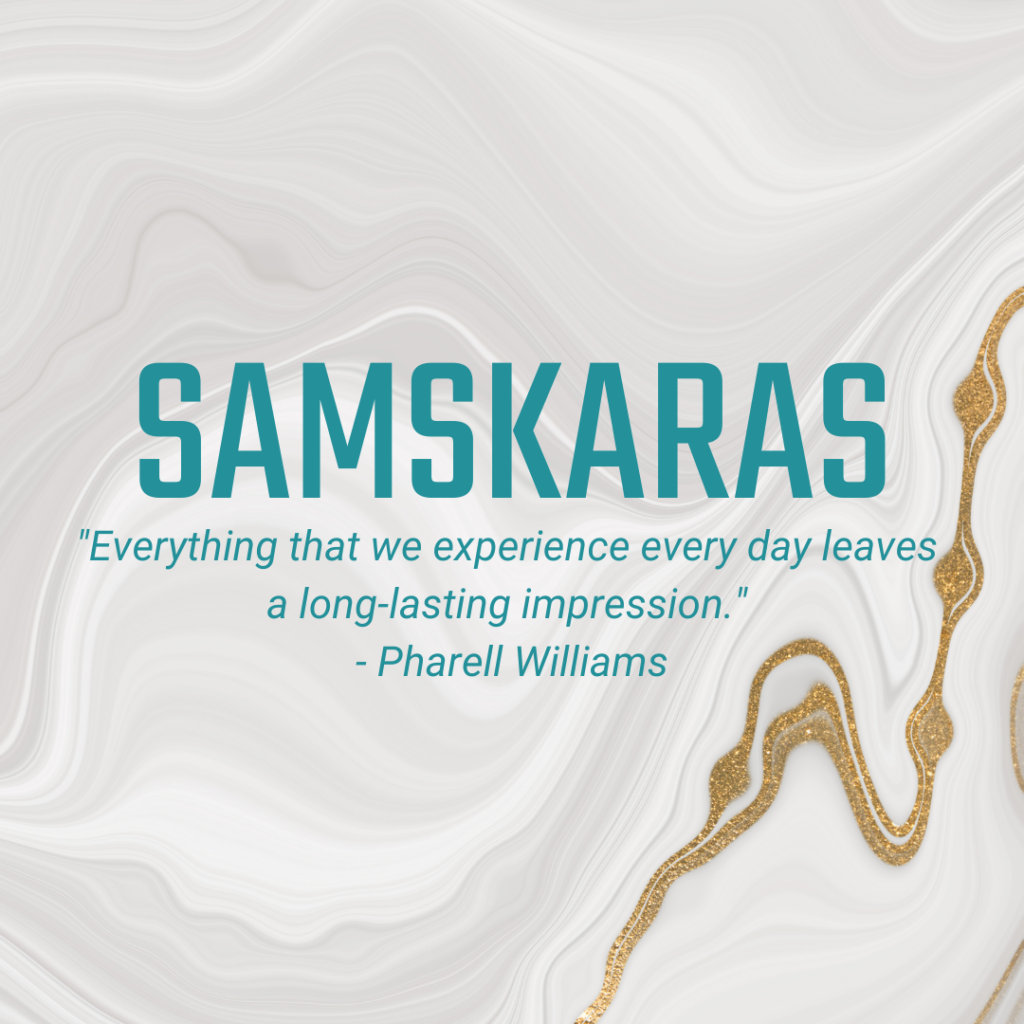 Samskaras "Everything that we experience every day leaves a long-lasting impression." - Pharell Williams