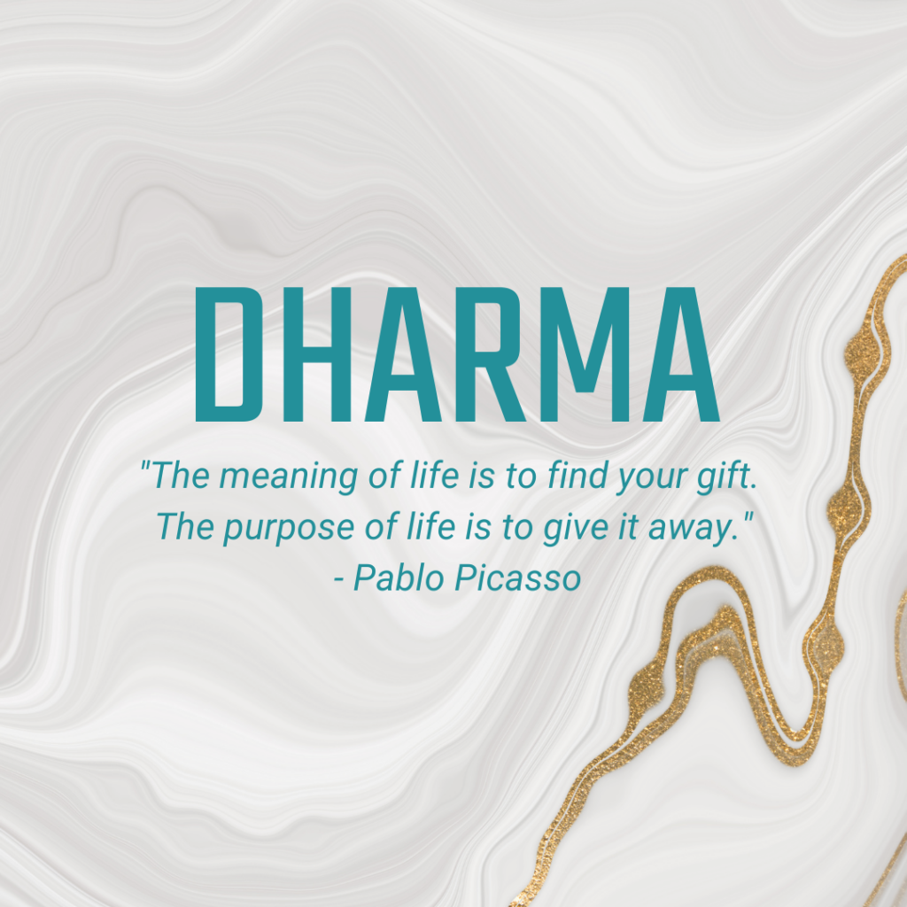 Dharma "The meaning of life is to find your gift. The purpose of life is to give it away." - Pablo Picasso