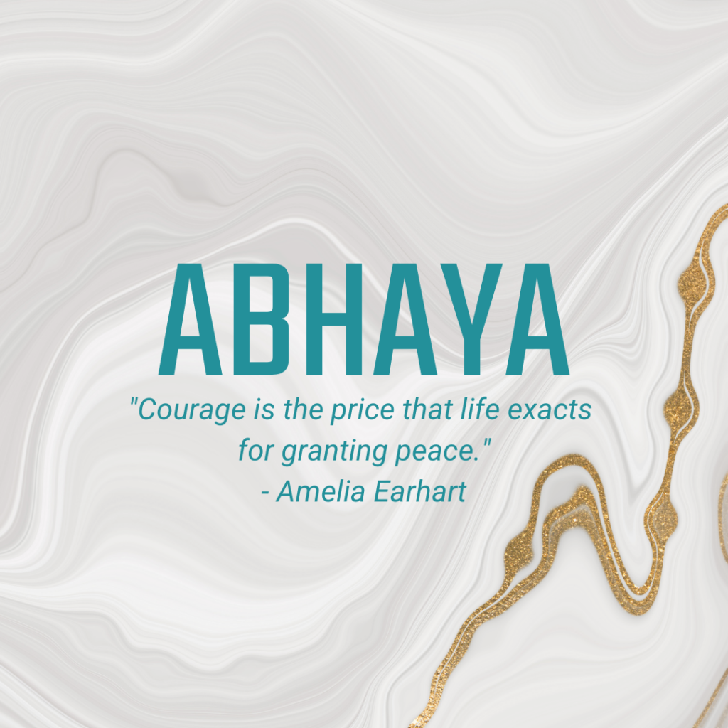 Abhaya "Courage is the price that life exacts for granting peace." - Amelia Earhart