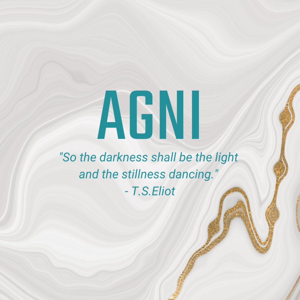 Agni "So the darkness shall be the light and the stillness dancing." - T.S.Eliot