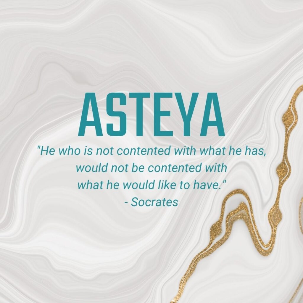 Asteya "He who is not contented with what he has, would not be contented with what he would like to have." - Socrates