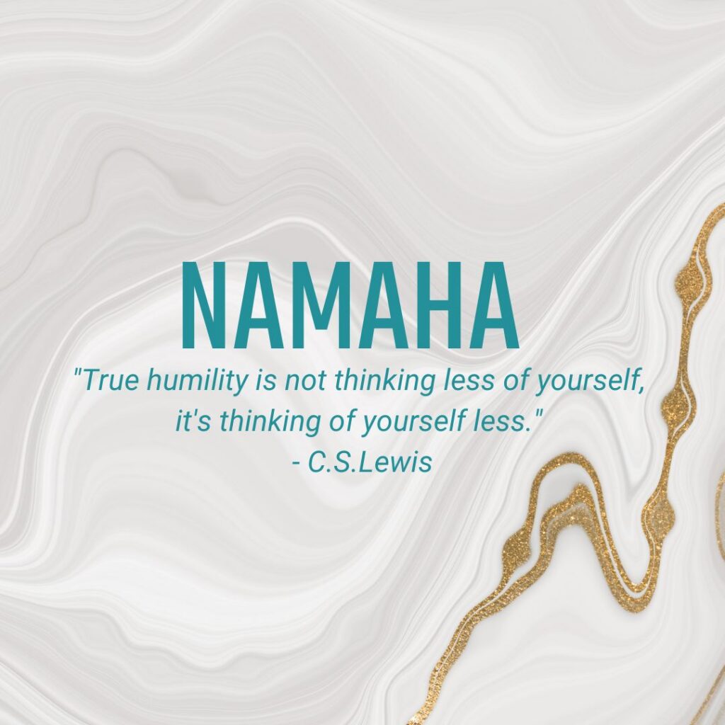 Namaha "True humility is not thinking less of yourself, it's thinking of yourself less." - C.S.Lewis