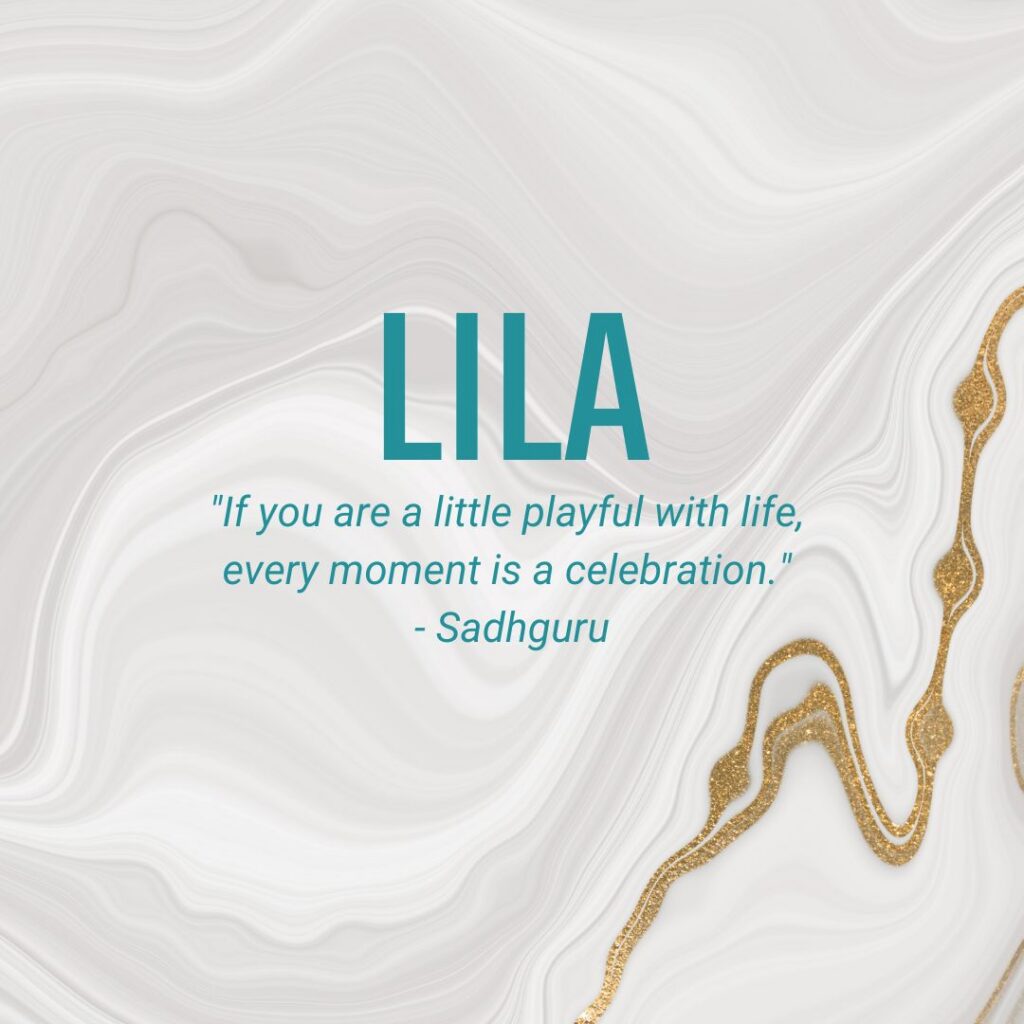 Lila "If you are a little playful with life, every moment is a celebration." - Sadhguru