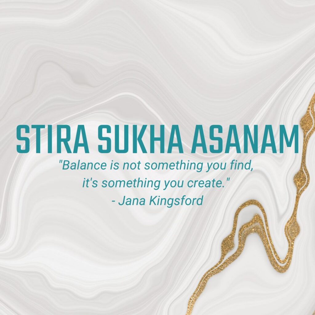 Stira Sukha Asanam "Balance is not something you find, it's something you create."  - Jana Kingsford